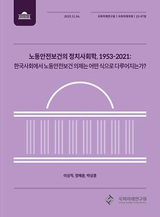 (국회미래의제 23-07) 노동안전보건의 정치사회학, 1953-2021: 한국사회에서 노동안전보건 의제는 어떤 식으로 다루어지는가?