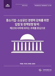  (국회미래의제 24-04) 중소기업·소상공인 경쟁력 강화를 위한 입법 및 정책방향 탐색: 제22대 국회에 바라는 과제를 중심으로
